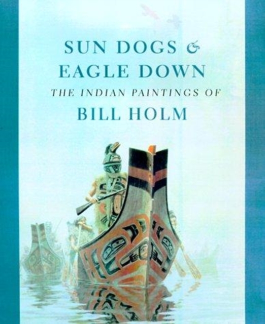 Sun Dogs and Eagle Down : The Indian Paintings of Bill Holm, Hardback Book