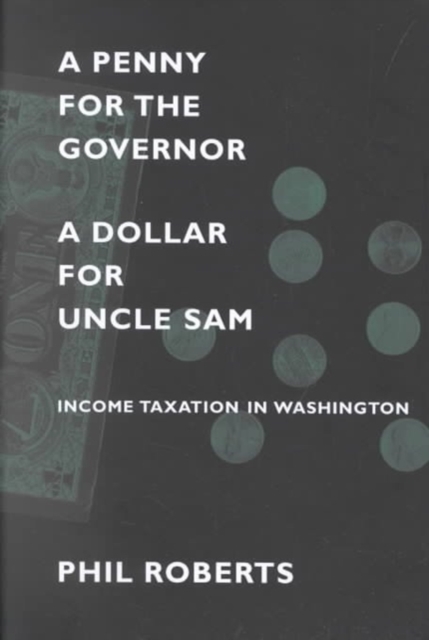 A Penny for the Governor, a Dollar for Uncle Sam : Income Taxation in Washington, Hardback Book
