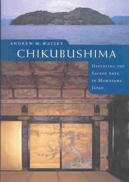 Chikubushima : Deploying the Sacred Arts in Momoyama Japan, Hardback Book