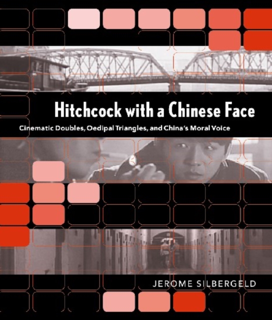 Hitchcock with a Chinese Face : Cinematic Doubles, Oedipal Triangles, and China’s Moral Voice, Paperback / softback Book