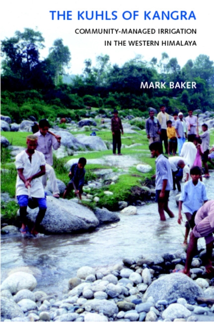 The Kuhls of Kangra : Community-Managed Irrigation in the Western Himalaya, Hardback Book