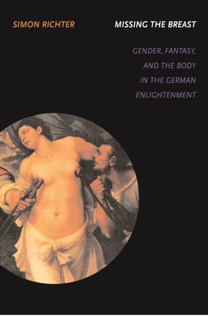 Missing the Breast : Gender, Fantasy, and the Body in the German Enlightenment, Hardback Book