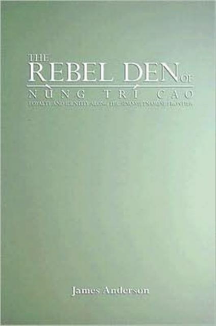 The Rebel Den of Nung Tri Cao : Loyalty and Identity along the Sino-Vietnamese Frontier, Paperback / softback Book