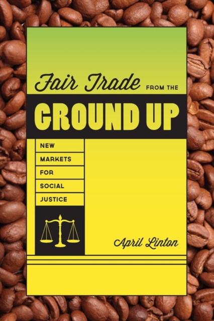 Fair Trade from the Ground Up : New Markets for Social Justice, Paperback / softback Book