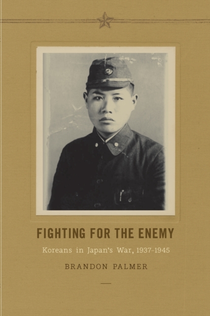Fighting for the Enemy : Koreans in Japan's War, 1937-1945, Paperback / softback Book