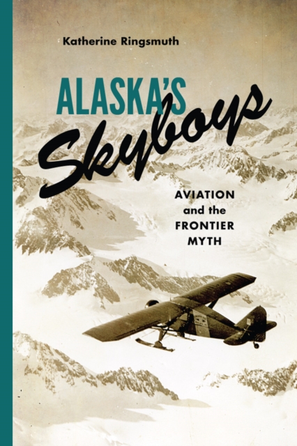 Alaska's Skyboys : Cowboy Pilots and the Myth of the Last Frontier, Hardback Book