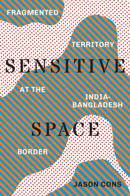Sensitive Space : Fragmented Territory at the India-Bangladesh Border, Hardback Book