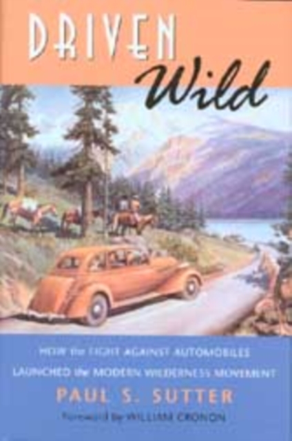Driven Wild : How the Fight against Automobiles Launched the Modern Wilderness Movement, Hardback Book