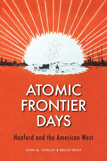 Atomic Frontier Days : Hanford and the American West, Hardback Book