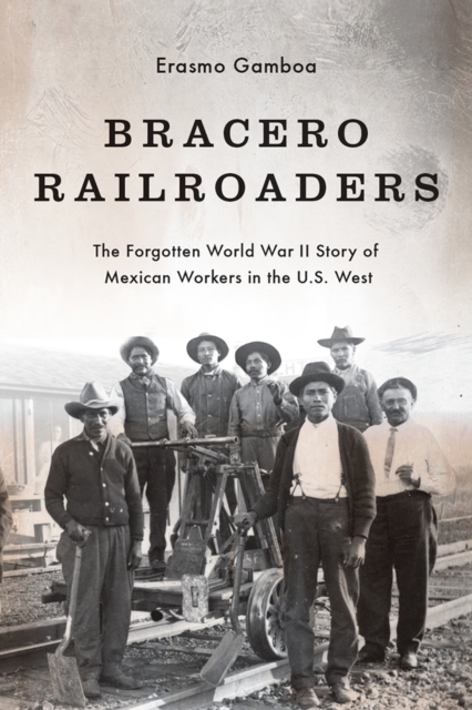 Bracero Railroaders : The Forgotten World War II Story of Mexican Workers in the U.S. West, Hardback Book