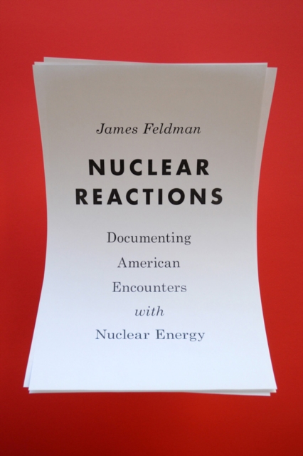 Nuclear Reactions : Documenting American Encounters with Nuclear Energy, Hardback Book