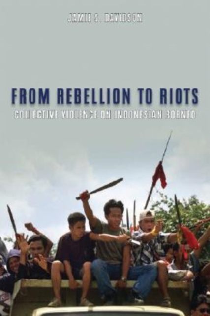 From Rebellion to Riots : Collective Violence on Indonesian Borneo, Hardback Book