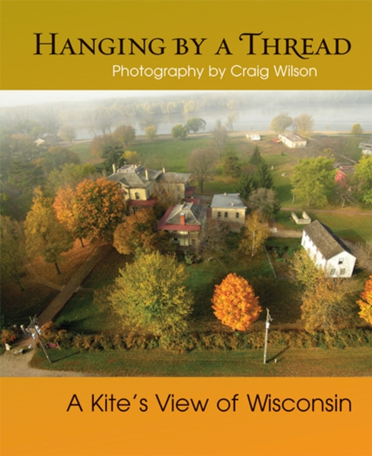 Hanging by a Thread : A Kite’s View of Wisconsin, Paperback / softback Book