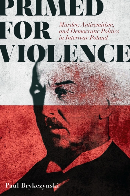 Primed for Violence : Murder, Antisemitism, and Democratic Politics in Interwar Poland, Paperback / softback Book