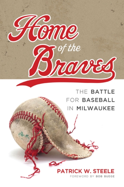 Home of the Braves : The Battle for Baseball in Milwaukee, Paperback / softback Book