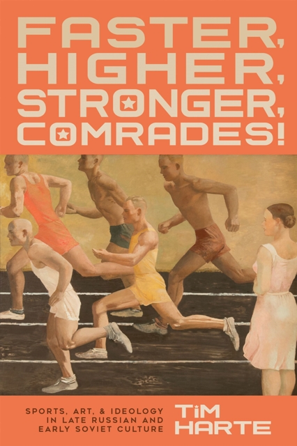 Faster, Higher, Stronger, Comrades! : Sports, Art, and Ideology in Late Russian and Early Soviet Culture, Hardback Book