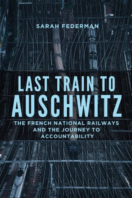 Last Train to Auschwitz : The French National Railways and the Journey to Accountability, Hardback Book