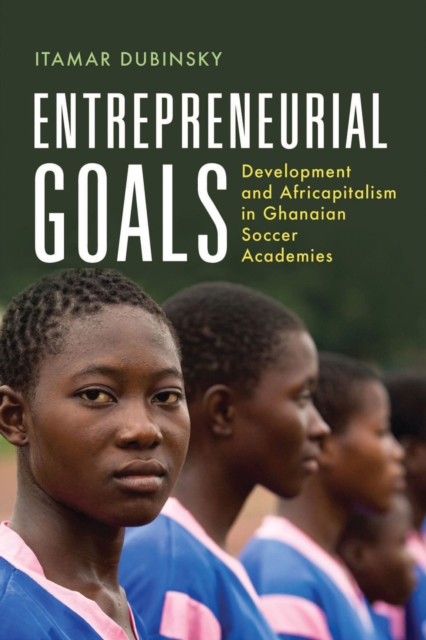 Entrepreneurial Goals : Development and Africapitalism in Ghanaian Soccer Academies, Hardback Book