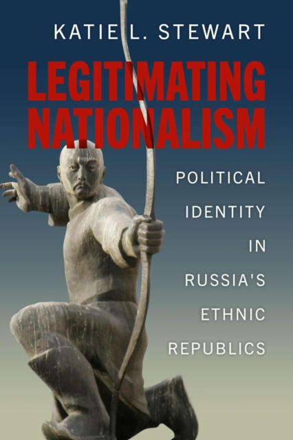 Legitimating Nationalism : Political Identity in Russia's Ethnic Republics, Hardback Book