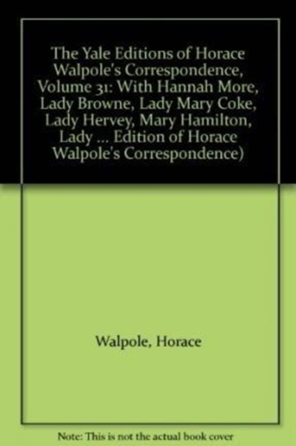 The Yale Editions of Horace Walpole's Correspondence, Volume 31 : With Hannah More, Lady Browne, Lady Mary Coke, Lady Hervey, Mary Hamilton, Lady George Lennox, Anne Pitt, and Lady Suffolk, Hardback Book