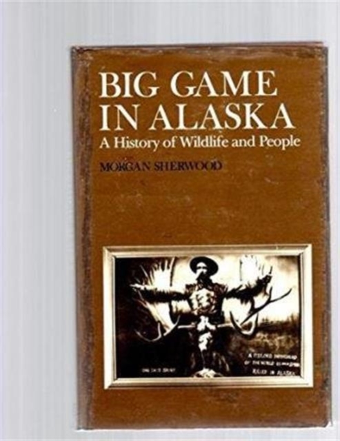 Big Game in Alaska : A History of Wildlife and People, Hardback Book