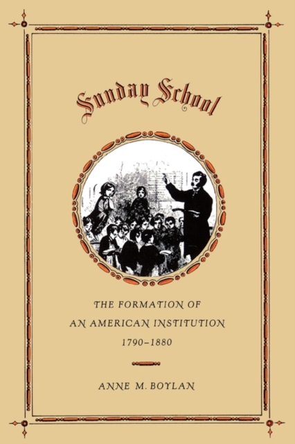 Sunday School : The Formation of an American Institution, 1790-1880, Paperback / softback Book