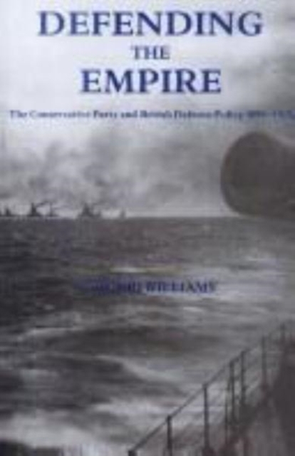 Defending the Empire : The Conservative Party and British Defence Policy, 1899-1915, Hardback Book