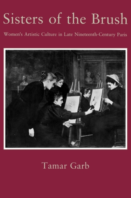 Sisters of the Brush : Women`s Artistic Culture in Late Nineteenth-Century Paris, Hardback Book