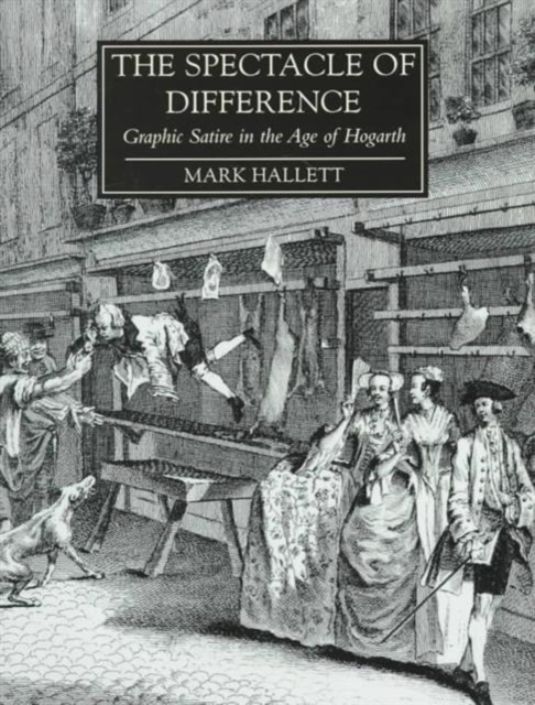 The Spectacle of Difference : Graphic Satire in the Age of Hogarth, Hardback Book
