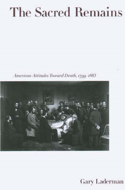 The Sacred Remains : American Attitudes Toward Death, 1799-1883, Paperback / softback Book