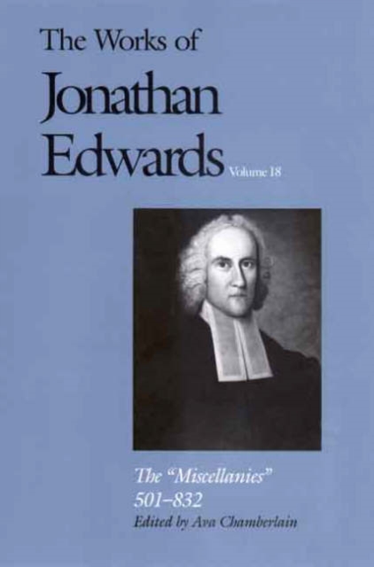 The Works of Jonathan Edwards, Vol. 18 : Volume 18: The "Miscellanies," 501-832, Hardback Book