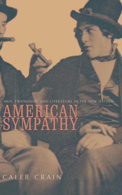 American Sympathy : Men, Friendship, and Literature in the New Nation, Hardback Book
