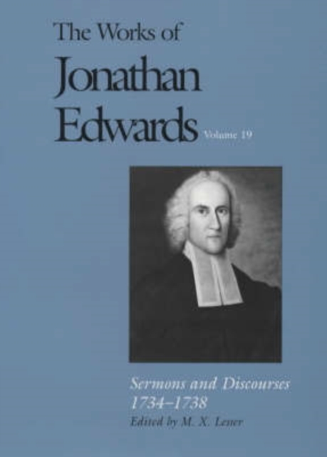 The Works of Jonathan Edwards, Vol. 19 : Volume 19: Sermons and Discourses, 1734-1738, Hardback Book