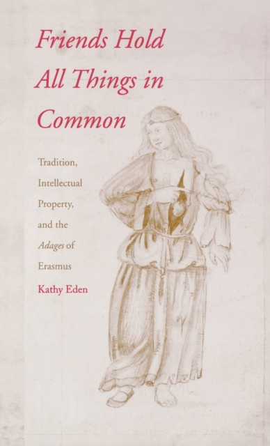 Friends Hold All Things in Common : Tradition, Intellectual Property, and the Adages of Erasmus, Hardback Book