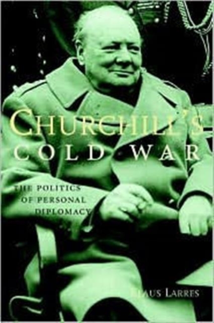 Churchill’s Cold War : The Politics of Personal Diplomacy, Hardback Book