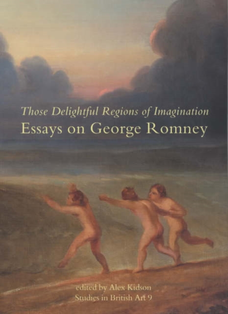 Those Delightful Regions of Imagination : Essays on George Romney, Hardback Book