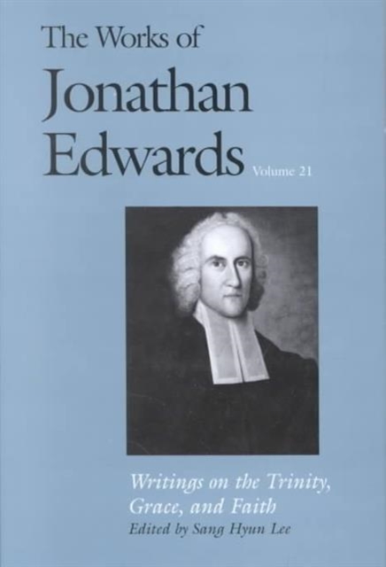 The Works of Jonathan Edwards, Vol. 21 : Volume 21: Writings on the Trinity, Grace, and Fait, Hardback Book