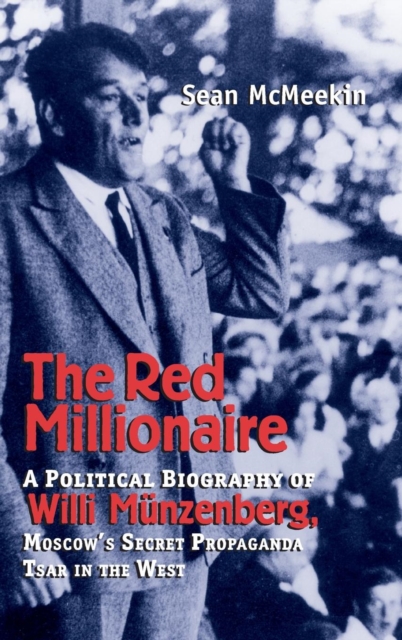 The Red Millionaire : A Political Biography of Willy Munzenberg, Moscow’s Secret Propaganda Tsar in the West, Hardback Book