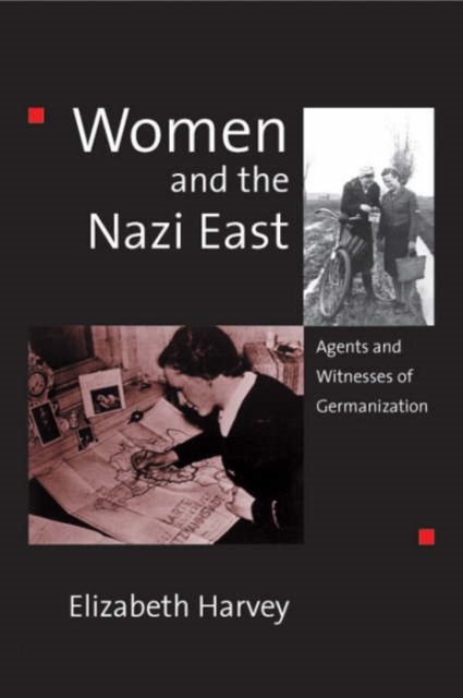 Women and the Nazi East : Agents and Witnesses of Germanization, Hardback Book