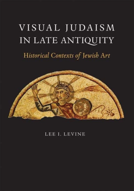Visual Judaism in Late Antiquity : Historical Contexts of Jewish Art, Hardback Book
