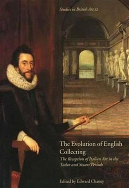 The Evolution of English Collecting : The Reception of Italian Art in the Tudor and Stuart Periods, Hardback Book