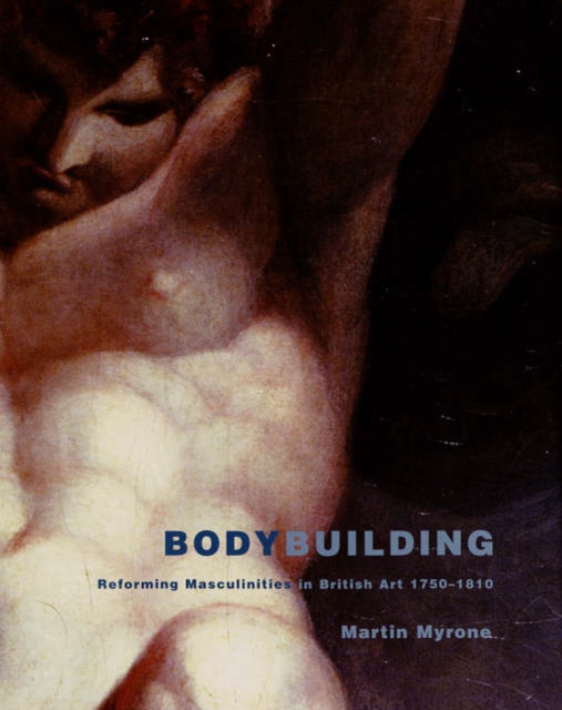 Bodybuilding : Reforming Masculinities in British Art 1750-1810, Hardback Book