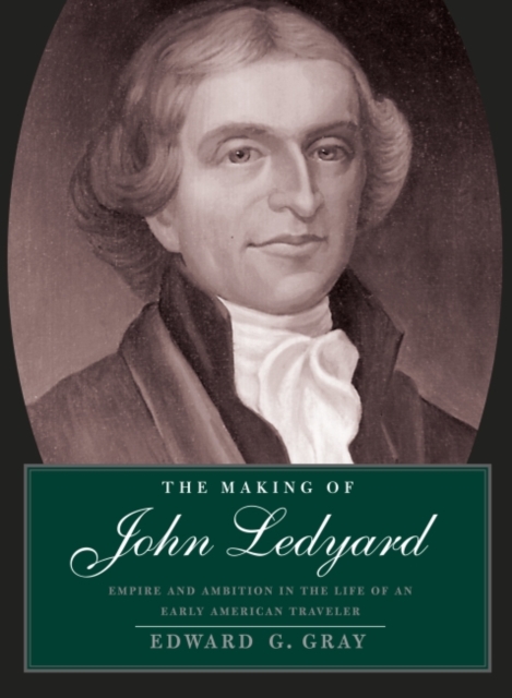 The Making of John Ledyard : Empire and Ambition in the Life of an Early American Traveler, Hardback Book