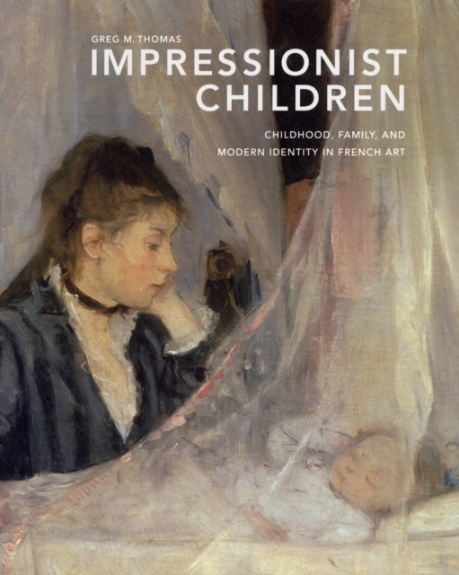 Impressionist Children : Childhood, Family, and Modern Identity in French Art, Hardback Book