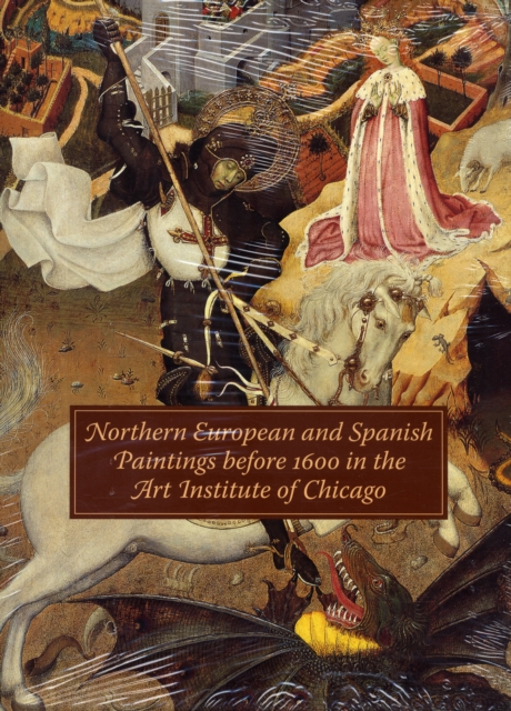 Northern European and Spanish Paintings before 1600 in the Art Institute of Chicago : A Catalogue of the Collection, Hardback Book