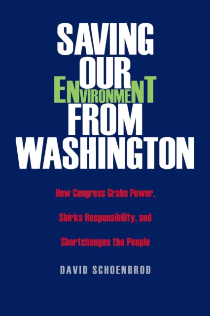 Saving Our Environment from Washington : How Congress Grabs Power, Shirks Responsibility, and Shortchanges the People, Paperback / softback Book