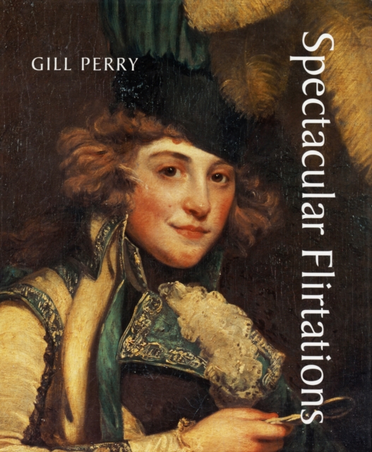 Spectacular Flirtations : Viewing the Actress in British Art and Theater, 1768-1820, Hardback Book