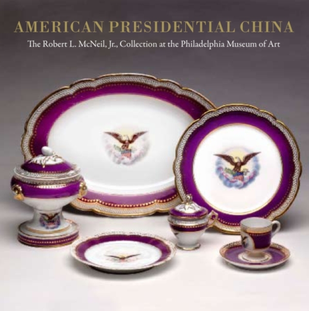 American Presidential China : The Robert L. McNeil, Jr., Collection at the Philadelphia Museum of Art, Hardback Book