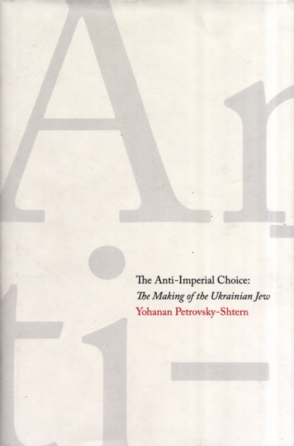 The Anti-Imperial Choice : The Making of the Ukrainian Jew, Hardback Book