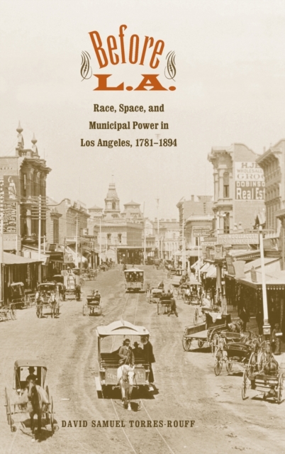 Before L.A. : Race, Space, and Municipal Power in Los Angeles, 1781-1894, Hardback Book